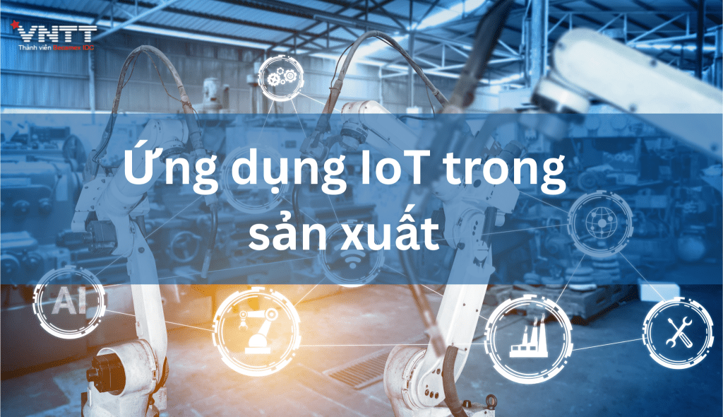 Ứng dụng IoT trong sản xuất tại Việt Nam: Động lực thúc đẩy của ngành công nghiệp hiện đại