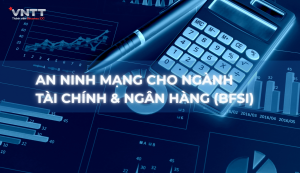 Giải pháp an ninh mạng chuyên biệt cho ngành Tài chính & Ngân hàng (BFSI)