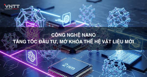 Công nghệ nano: Tăng tốc đầu tư, mở khóa thế hệ vật liệu mới