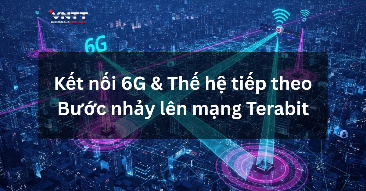 Kết nối 6G & Thế hệ tiếp theo: Bước nhảy lên mạng Terabit