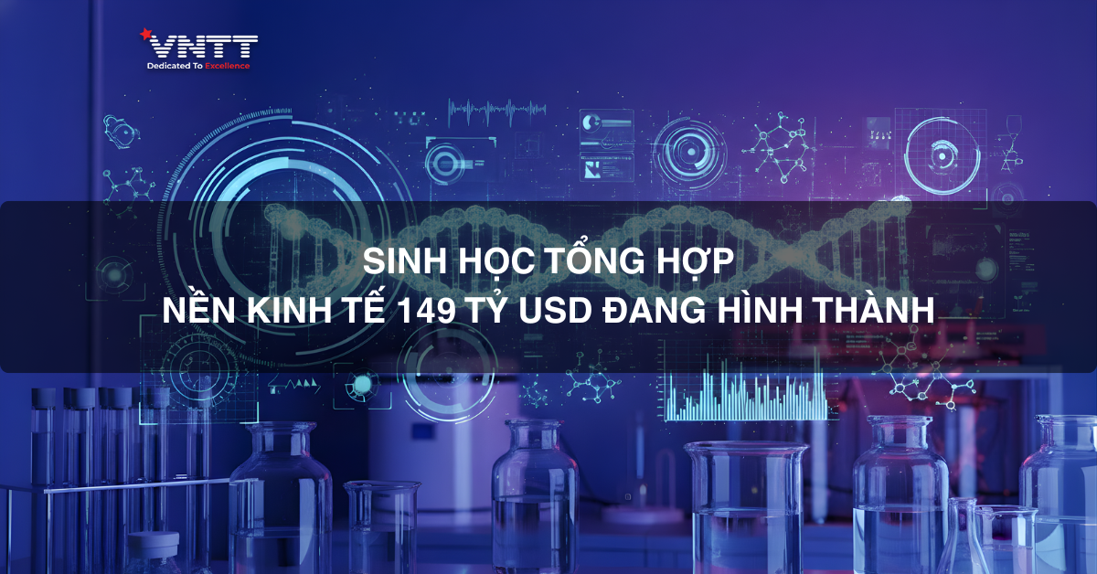 Sinh học tổng hợp & Kỹ thuật sinh học: Nền kinh tế 149 tỷ USD đang hình thành